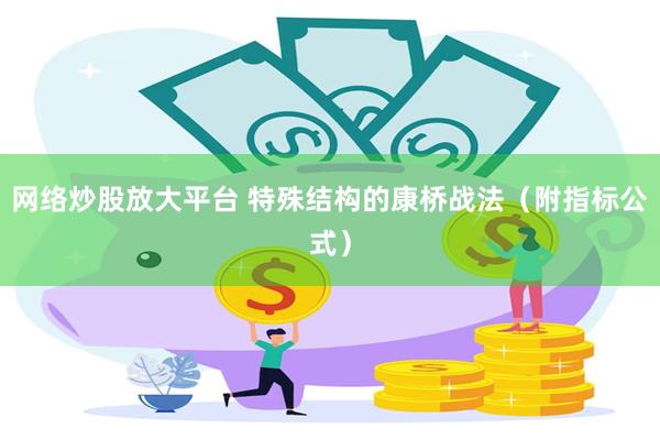 网络炒股放大平台 特殊结构的康桥战法（附指标公式）