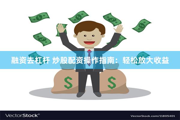 融资去杠杆 炒股配资操作指南：轻松放大收益
