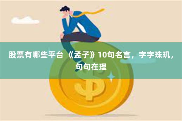 股票有哪些平台 《孟子》10句名言，字字珠玑，句句在理