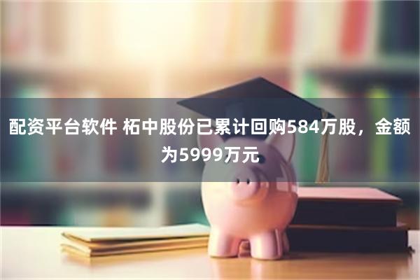 配资平台软件 柘中股份已累计回购584万股，金额为5999万元