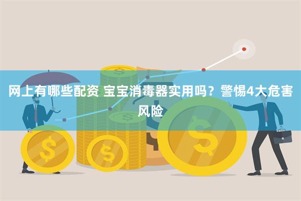 网上有哪些配资 宝宝消毒器实用吗？警惕4大危害风险