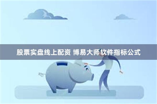 股票实盘线上配资 博易大师软件指标公式