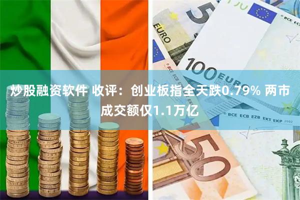 炒股融资软件 收评：创业板指全天跌0.79% 两市成交额仅1.1万亿