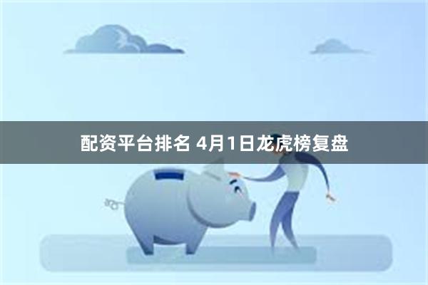 配资平台排名 4月1日龙虎榜复盘