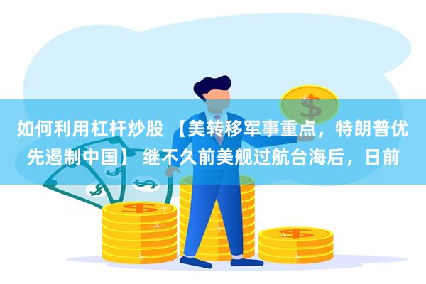 如何利用杠杆炒股 【美转移军事重点，特朗普优先遏制中国】 继不久前美舰过航台海后，日前