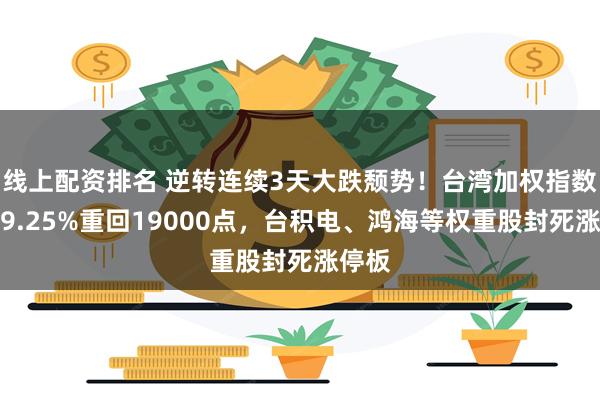 线上配资排名 逆转连续3天大跌颓势！台湾加权指数收涨9.25%重回19000点，台积电、鸿海等权重股封死涨停板