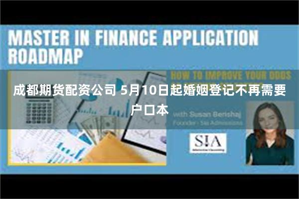 成都期货配资公司 5月10日起婚姻登记不再需要户口本