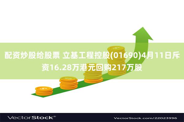 配资炒股给股票 立基工程控股(01690)4月11日斥资16.28万港元回购217万股