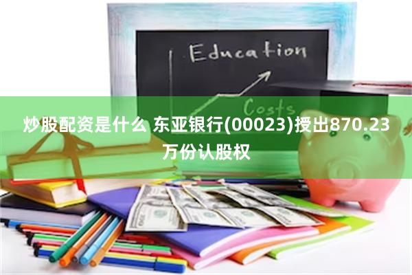 炒股配资是什么 东亚银行(00023)授出870.23万份认股权