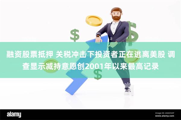 融资股票抵押 关税冲击下投资者正在逃离美股 调查显示减持意愿创2001年以来最高记录