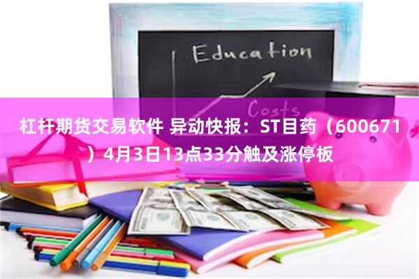 杠杆期货交易软件 异动快报：ST目药（600671）4月3日13点33分触及涨停板