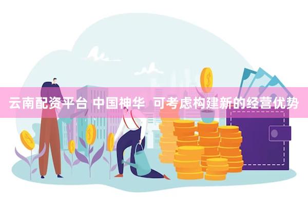 云南配资平台 中国神华  可考虑构建新的经营优势
