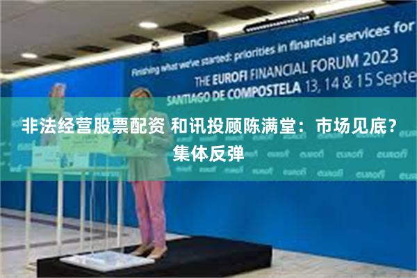 非法经营股票配资 和讯投顾陈满堂：市场见底？集体反弹