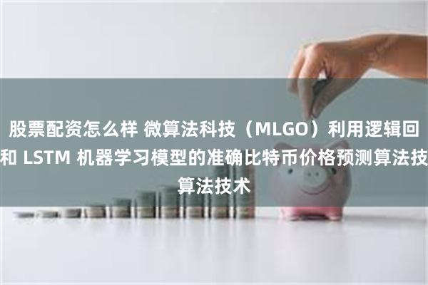 股票配资怎么样 微算法科技（MLGO）利用逻辑回归和 LSTM 机器学习模型的准确比特币价格预测算法技术