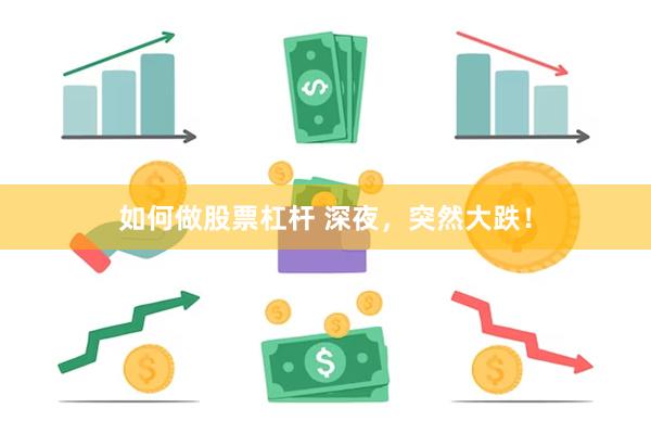 如何做股票杠杆 深夜，突然大跌！
