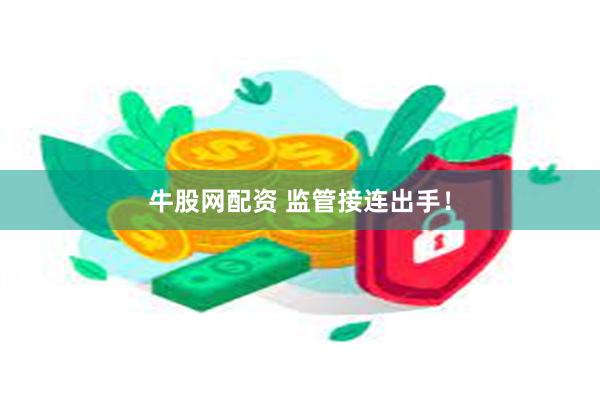 牛股网配资 监管接连出手！