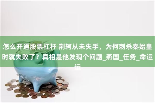 怎么开通股票杠杆 荆轲从未失手，为何刺杀秦始皇时就失败了？真相是他发现个问题_燕国_任务_命运