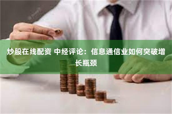 炒股在线配资 中经评论：信息通信业如何突破增长瓶颈