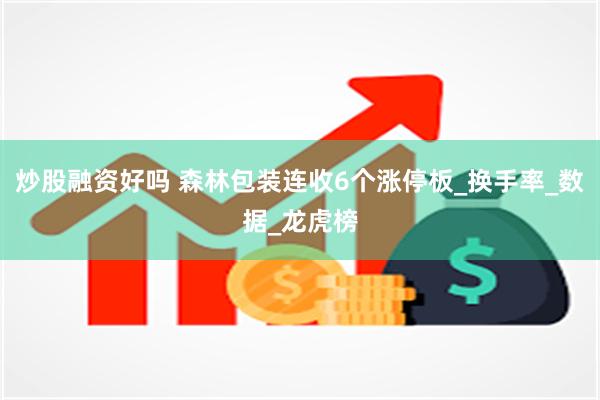 炒股融资好吗 森林包装连收6个涨停板_换手率_数据_龙虎榜