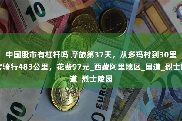 中国股市有杠杆吗 摩旅第37天，从多玛村到30里营房骑行483公里，花费97元_西藏阿里地区_国道_烈士陵园