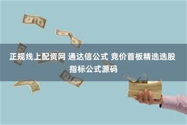 正规线上配资网 通达信公式 竞价首板精选选股 指标公式源码