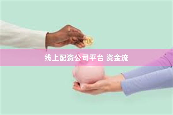 线上配资公司平台 资金流