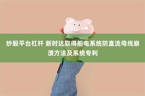 炒股平台杠杆 新时达取得船电系统防直流母线崩溃方法及系统专利