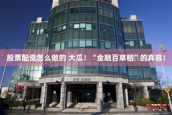股票配资怎么做的 大瓜！“金融百草枯”的真容！