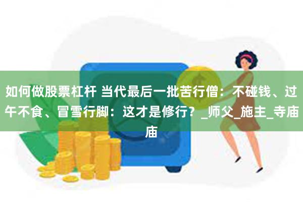 如何做股票杠杆 当代最后一批苦行僧：不碰钱、过午不食、冒雪行脚：这才是修行？_师父_施主_寺庙