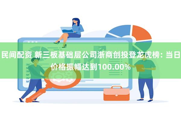 民间配资 新三板基础层公司浙商创投登龙虎榜: 当日价格振幅达到100.00%