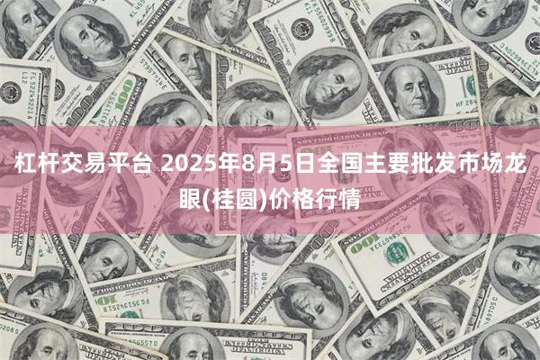 杠杆交易平台 2025年8月5日全国主要批发市场龙眼(桂圆)价格行情