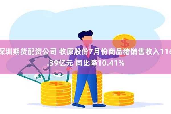 深圳期货配资公司 牧原股份7月份商品猪销售收入116.39亿元 同比降10.41%