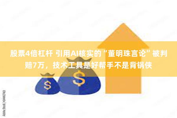 股票4倍杠杆 引用AI核实的“董明珠言论”被判赔7万，技术工具是好帮手不是背锅侠