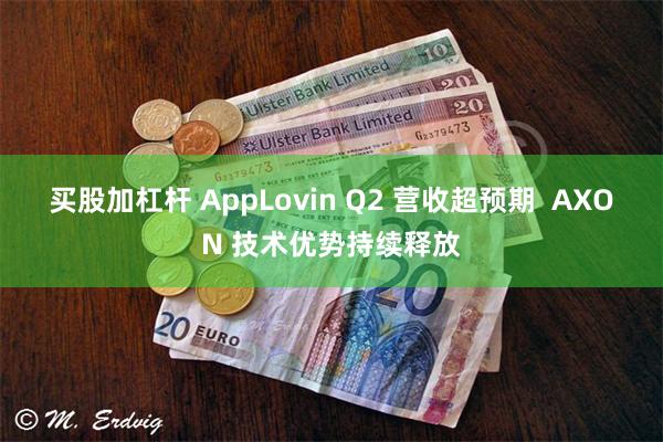 买股加杠杆 AppLovin Q2 营收超预期  AXON 技术优势持续释放