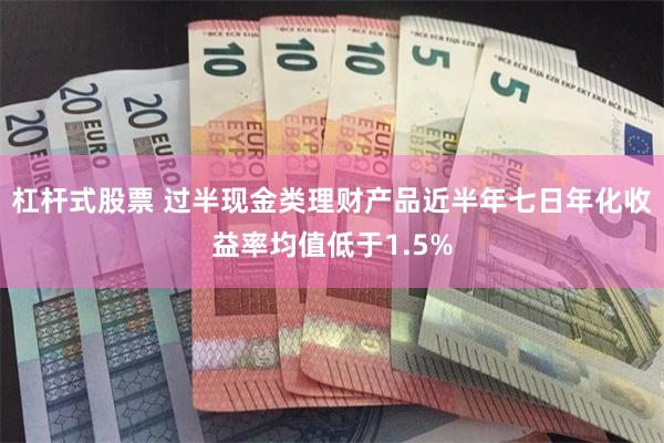 杠杆式股票 过半现金类理财产品近半年七日年化收益率均值低于1.5%