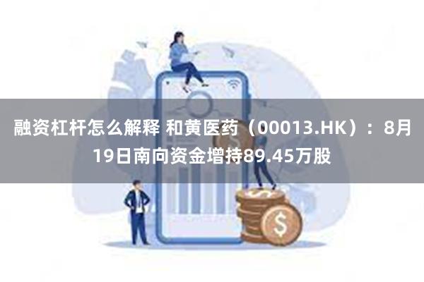 融资杠杆怎么解释 和黄医药（00013.HK）：8月19日南向资金增持89.45万股