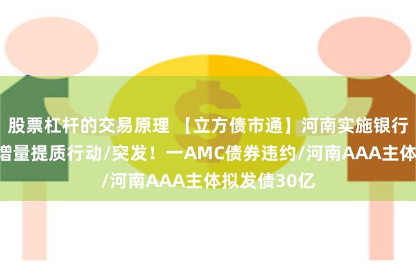 股票杠杆的交易原理 【立方债市通】河南实施银行间债券融资增量提质行动/突发！一AMC债券违约/河南AAA主体拟发债30亿